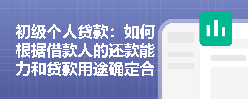 初级个人贷款：如何根据借款人的还款能力和贷款用途确定合适的贷款期限？