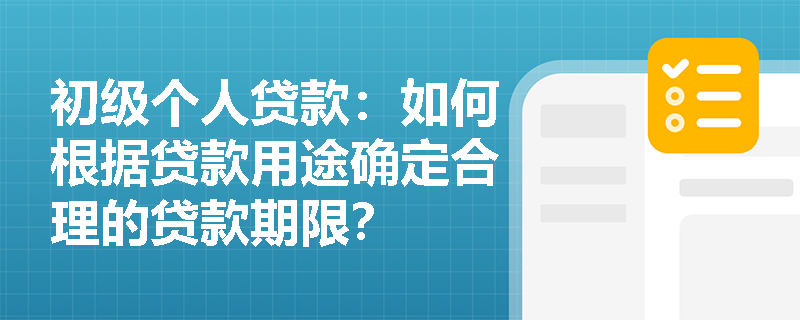 初级个人贷款：如何根据贷款用途确定合理的贷款期限？