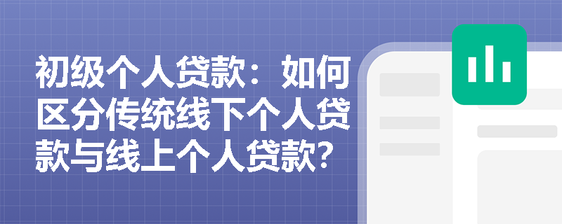 初级个人贷款：如何区分传统线下个人贷款与线上个人贷款？