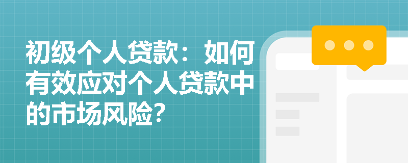 初级个人贷款:如何有效应对个人贷款中的市场风险? 初级个人贷款:如何有效应对个人贷款中的市场风险?