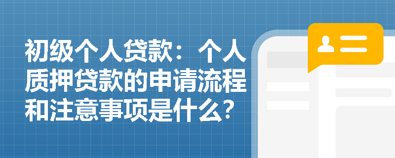 初级个人贷款:个人质押贷款的申请流程和注意事项是什么? 初级个人贷款:个人质押贷款的申请流程和注意事项是什么?