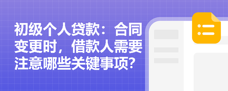 初级个人贷款：合同变更时，借款人需要注意哪些关键事项？