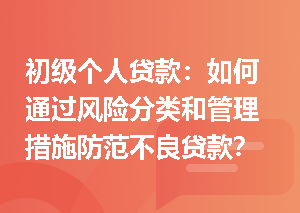 初级个人贷款：如何通过风险分类和管理措施防范不良贷款？