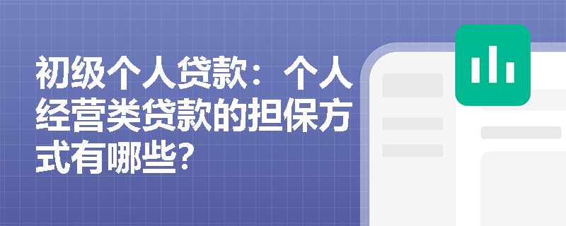 初级个人贷款:个人经营类贷款的担保方式有哪些? 初级个人贷款:个人经营类贷款的担保方式有哪些?