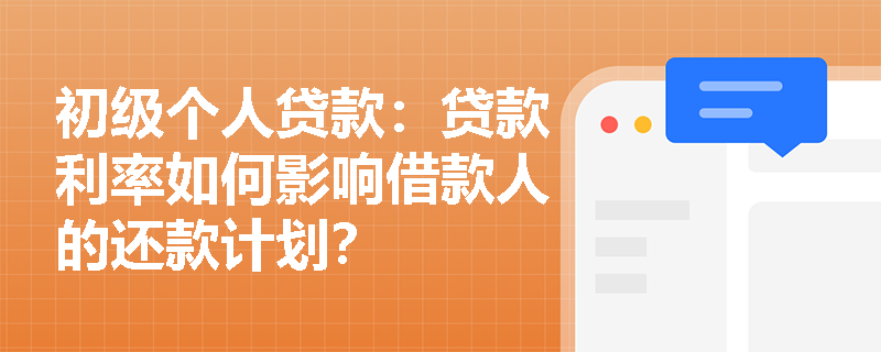 初级个人贷款：贷款利率如何影响借款人的还款计划？