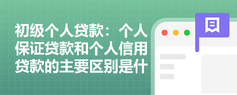 初级个人贷款:个人保证贷款和个人信用贷款的主要区别是什么? 初级个人贷款:个人保证贷款和个人信用贷款的主要区别是什么?