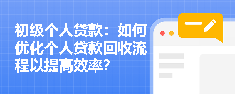 初级个人贷款:如何优化个人贷款回收流程以提高效率? 初级个人贷款:如何优化个人贷款回收流程以提高效率?