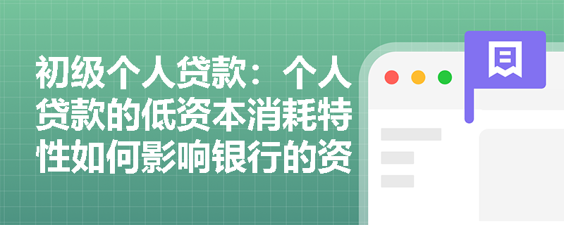 初级个人贷款：个人贷款的低资本消耗特性如何影响银行的资本管理？