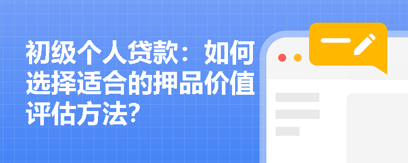 初级个人贷款:如何选择适合的押品价值评估方法? 初级个人贷款:如何选择适合的押品价值评估方法?