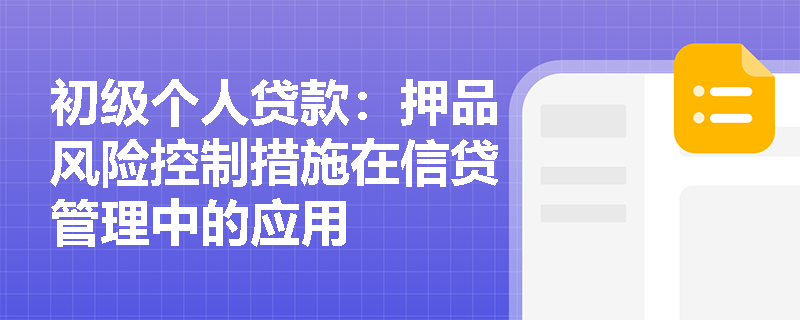 初级个人贷款:押品风险控制措施在信贷管理中的应用 初级个人贷款:押品风险控制措施在信贷管理中的应用