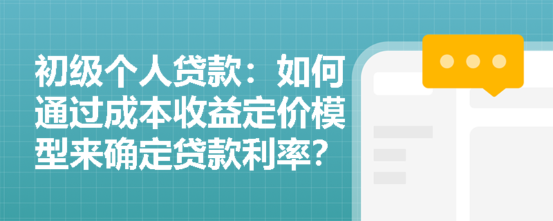 初级个人贷款：如何通过成本收益定价模型来确定贷款利率？