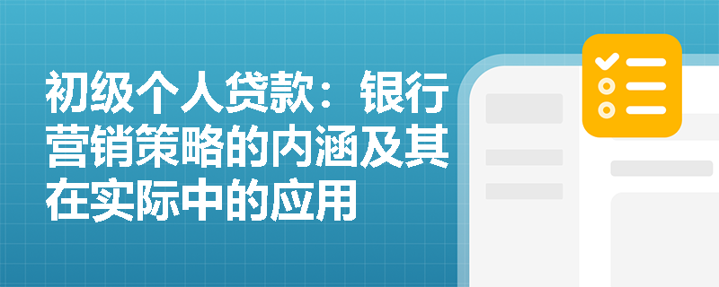 初级个人贷款:银行营销策略的内涵及其在实际中的应用 初级个人贷款:银行营销策略的内涵及其在实际中的应用