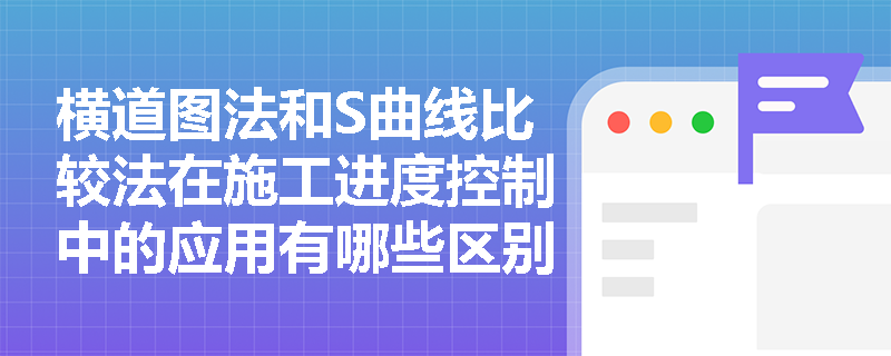 横道图法和S曲线比较法在施工进度控制中的应用有哪些区别？