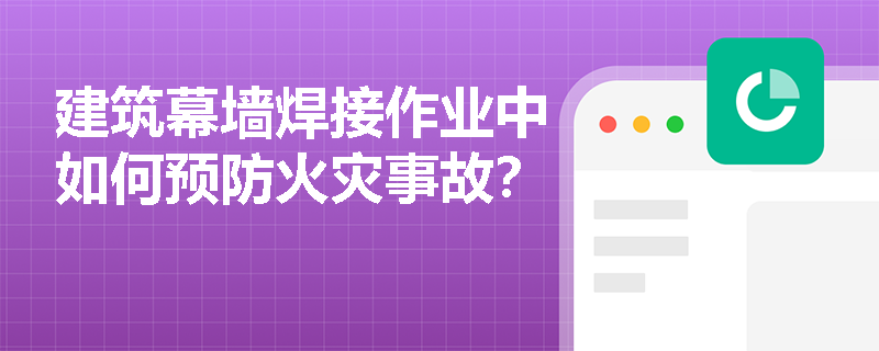 建筑幕墙焊接作业中如何预防火灾事故？