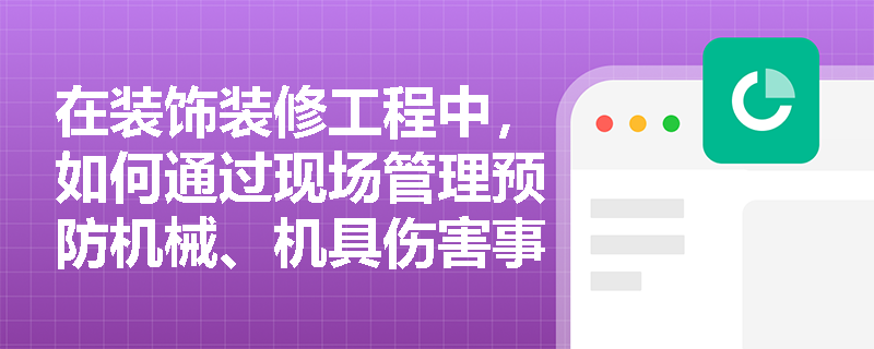 在装饰装修工程中，如何通过现场管理预防机械、机具伤害事故？