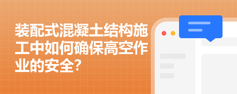 装配式混凝土结构施工中如何确保高空作业的安全？