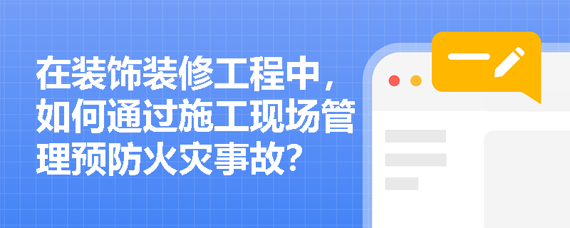 在装饰装修工程中，如何通过施工现场管理预防火灾事故？