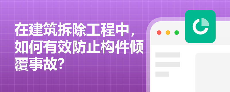 在建筑拆除工程中,如何有效防止构件倾覆事故? 在建筑拆除工程中,如何有效防止构件倾覆事故?