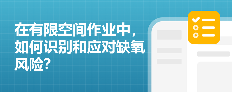 在有限空间作业中,如何识别和应对缺氧风险? 在有限空间作业中,如何识别和应对缺氧风险?