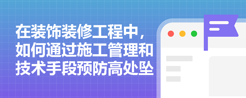 在装饰装修工程中，如何通过施工管理和技术手段预防高处坠落和物体打击事故？