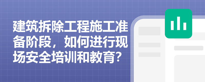 建筑拆除工程施工准备阶段，如何进行现场安全培训和教育？