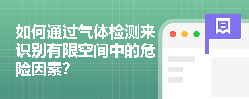 如何通过气体检测来识别有限空间中的危险因素? 如何通过气体检测来识别有限空间中的危险因素?