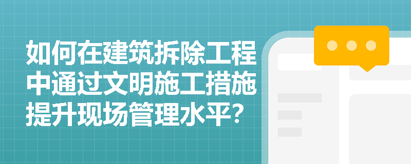 如何在建筑拆除工程中通过文明施工措施提升现场管理水平？