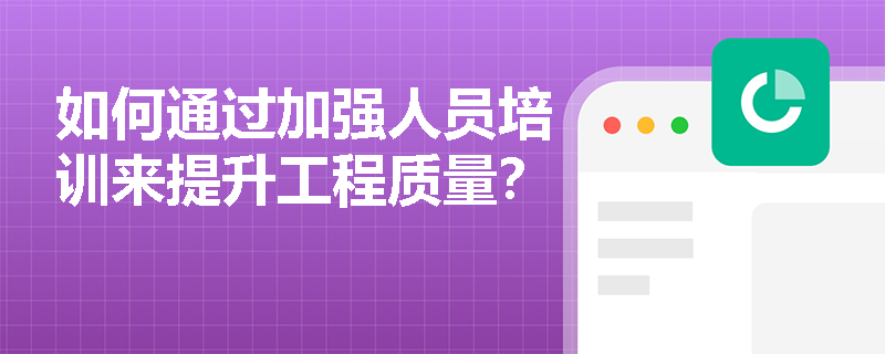 如何通过加强人员培训来提升工程质量？