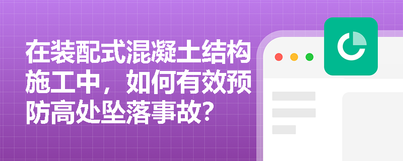 在装配式混凝土结构施工中，如何有效预防高处坠落事故？