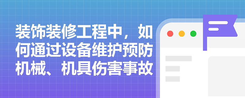 装饰装修工程中，如何通过设备维护预防机械、机具伤害事故？
