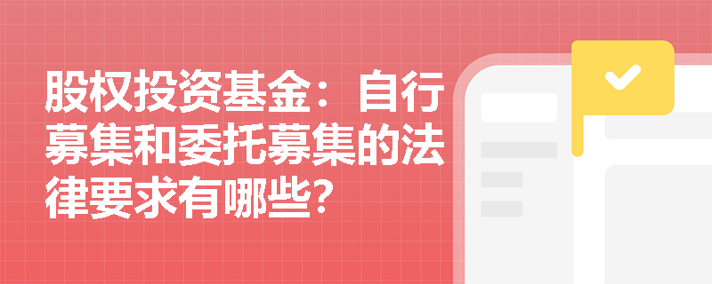 股权投资基金：自行募集和委托募集的法律要求有哪些？