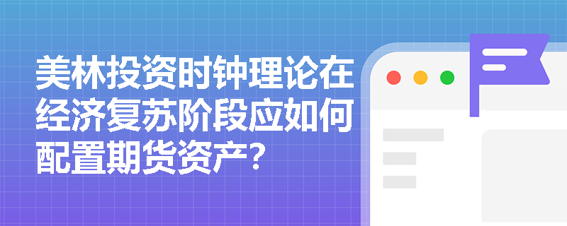 美林投资时钟理论在经济复苏阶段应如何配置期货资产？