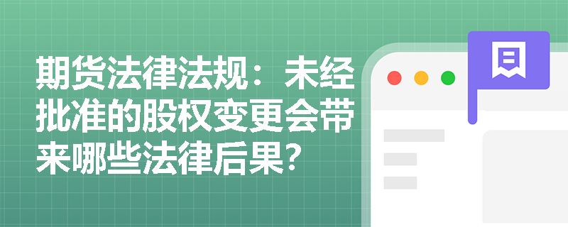 期货法律法规：未经批准的股权变更会带来哪些法律后果？