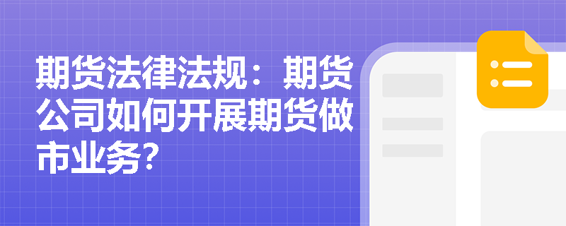 期货法律法规:期货公司如何开展期货做市业务? 期货法律法规:期货公司如何开展期货做市业务?