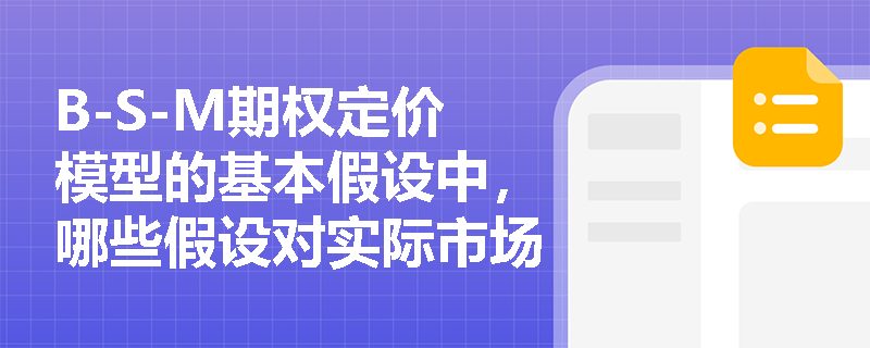 B-S-M期权定价模型的基本假设中，哪些假设对实际市场操作有较大影响？