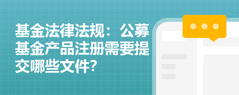 基金法律法规：公募基金产品注册需要提交哪些文件？