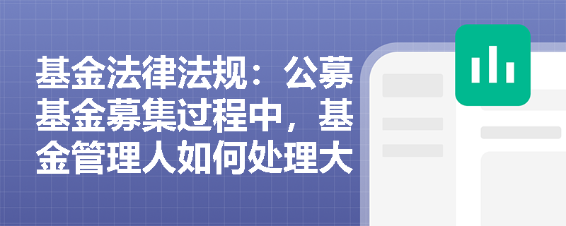 基金法律法规：公募基金募集过程中，基金管理人如何处理大额申购申请？