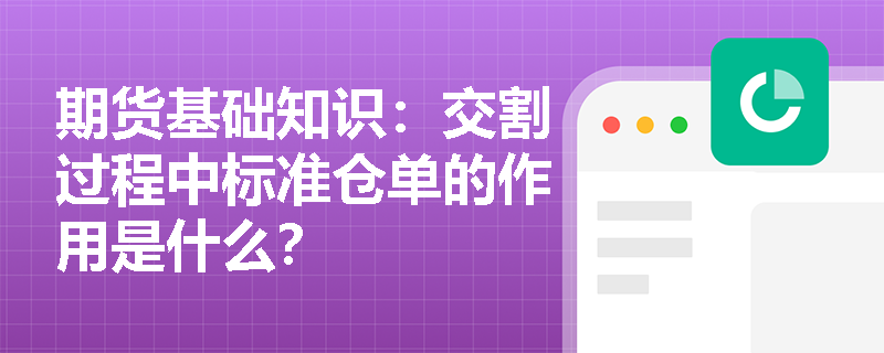 期货基础知识:交割过程中标准仓单的作用是什么? 期货基础知识:交割过程中标准仓单的作用是什么?
