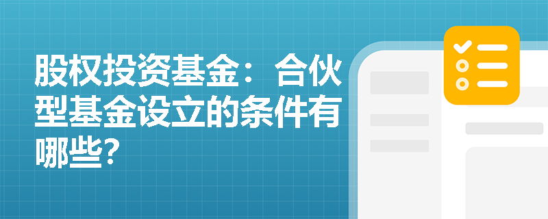 股权投资基金：合伙型基金设立的条件有哪些？