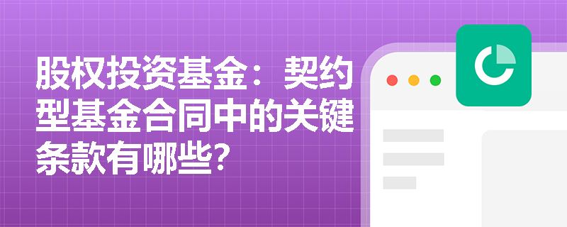 股权投资基金：契约型基金合同中的关键条款有哪些？