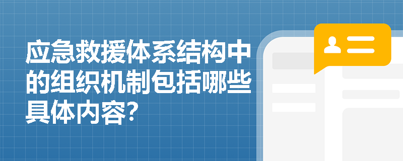 应急救援体系结构中的组织机制包括哪些具体内容? 应急救援体系结构中的组织机制包括哪些具体内容?