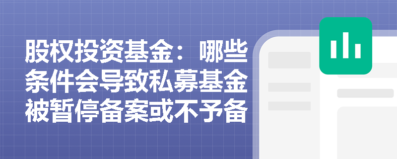 股权投资基金：哪些条件会导致私募基金被暂停备案或不予备案？