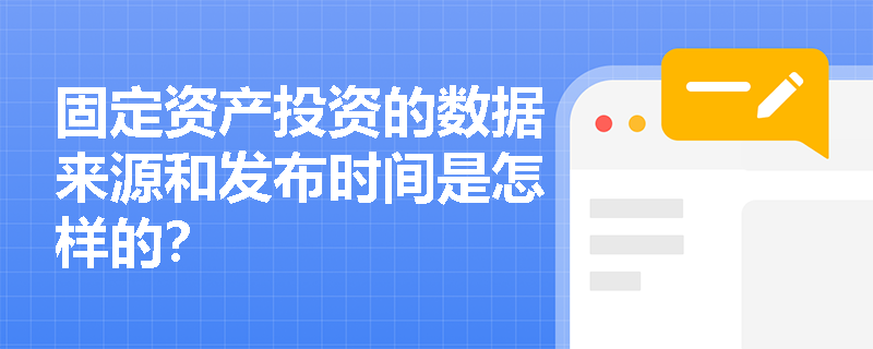 固定资产投资的数据来源和发布时间是怎样的？
