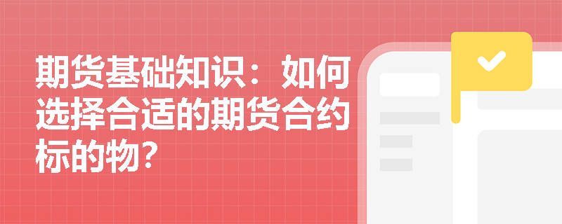 期货基础知识:如何选择合适的期货合约标的物? 期货基础知识:如何选择合适的期货合约标的物?