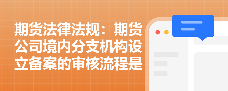 期货法律法规：期货公司境内分支机构设立备案的审核流程是怎样的？