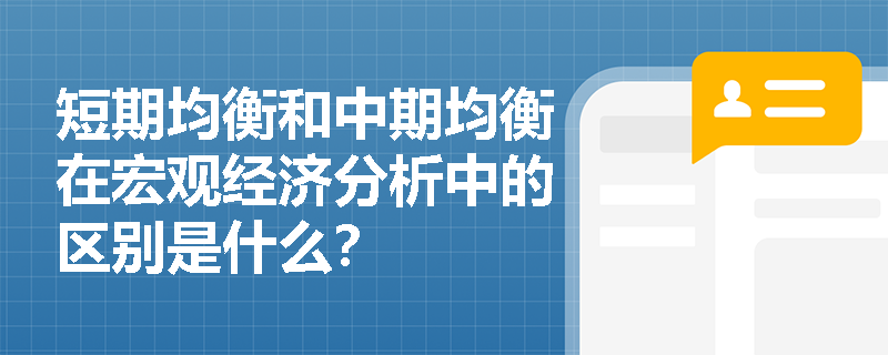 短期均衡和中期均衡在宏观经济分析中的区别是什么？