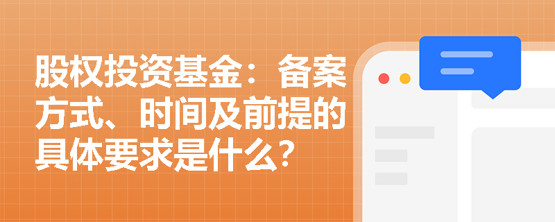 股权投资基金：备案方式、时间及前提的具体要求是什么？