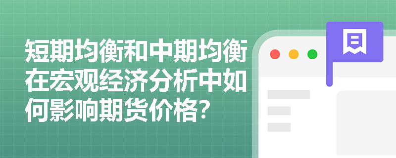 短期均衡和中期均衡在宏观经济分析中如何影响期货价格？