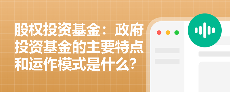 股权投资基金：政府投资基金的主要特点和运作模式是什么？