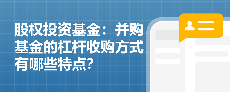 股权投资基金:并购基金的杠杆收购方式有哪些特点? 股权投资基金:并购基金的杠杆收购方式有哪些特点?